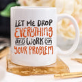 Coffee Mug with motivational quote 'Let Me Drop Everything And Work On Your Problem' for daily use.