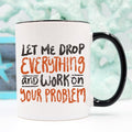Coffee Mug - Let Me Drop Everything And Work On Your Problem. Perfect for morning coffee.